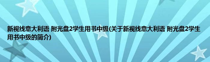 新视线意大利语 附光盘2学生用书中级(关于新视线意大利语 附光盘2学生用书中级的简介)