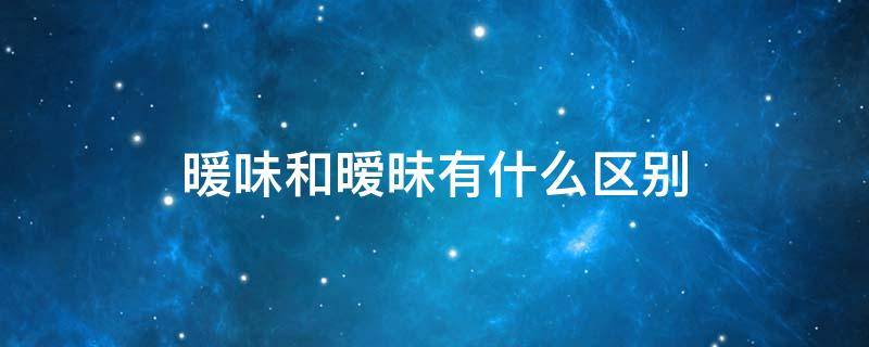 暖味和暧昧有什么区别