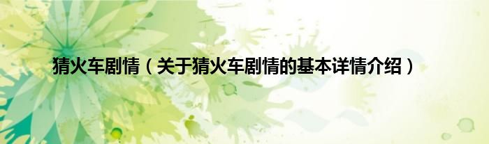 猜火车剧情（关于猜火车剧情的基本详情介绍）