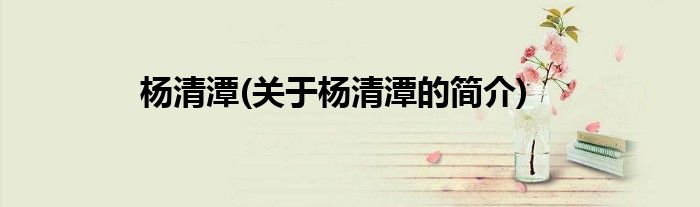 杨清潭(关于杨清潭的简介)
