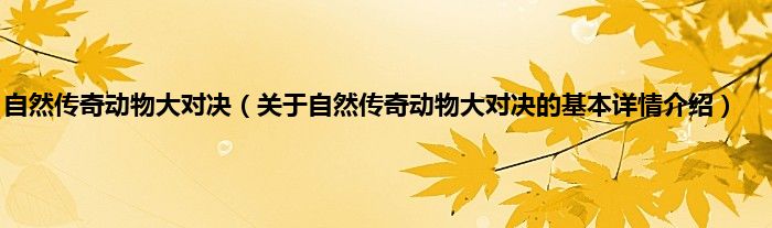 自然传奇动物大对决（关于自然传奇动物大对决的基本详情介绍）
