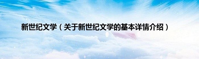 新世纪文学（关于新世纪文学的基本详情介绍）