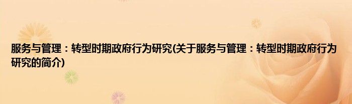 服务与管理：转型时期政府行为研究(关于服务与管理：转型时期政府行为研究的简介)