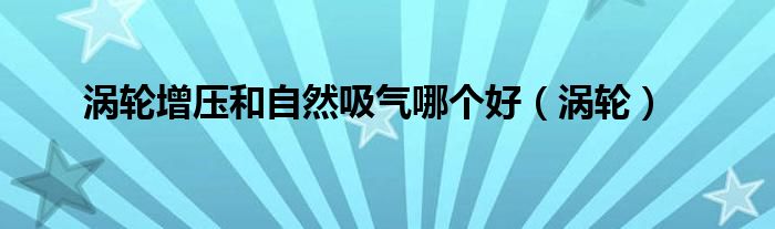 涡轮增压和自然吸气哪个好（涡轮）