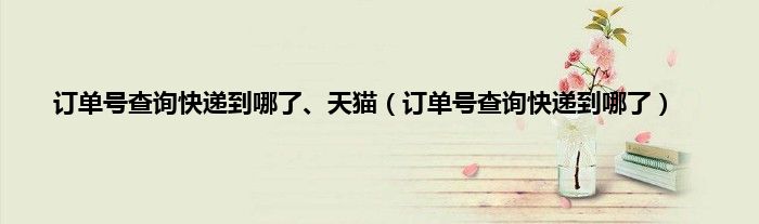 订单号查询快递到哪了、天猫（订单号查询快递到哪了）