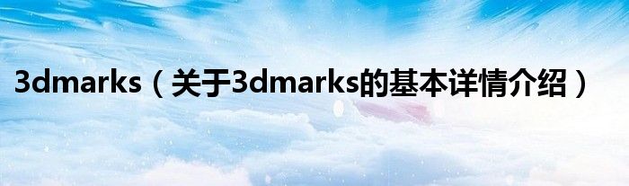 3dmarks（关于3dmarks的基本详情介绍）