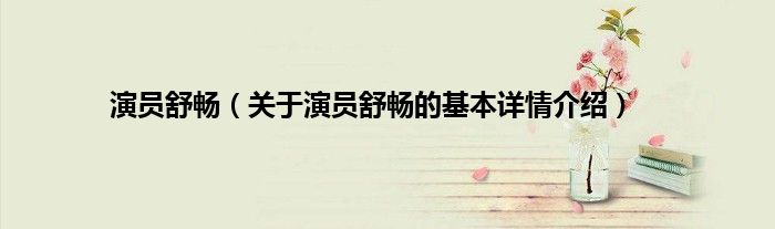 演员舒畅（关于演员舒畅的基本详情介绍）