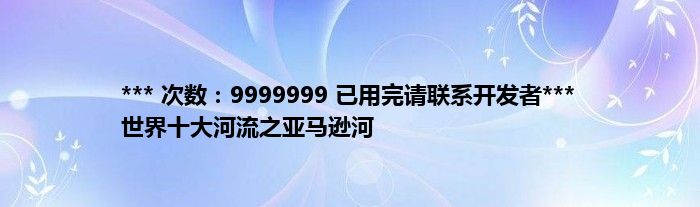 *** 次数：9999999 已用完请联系开发者***
世界十大河流之亚马逊河