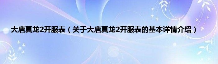 大唐真龙2开服表（关于大唐真龙2开服表的基本详情介绍）