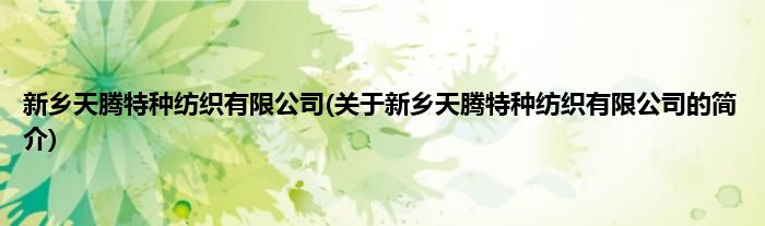新乡天腾特种纺织有限公司(关于新乡天腾特种纺织有限公司的简介)