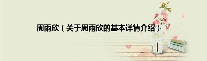 周雨欣（关于周雨欣的基本详情介绍）