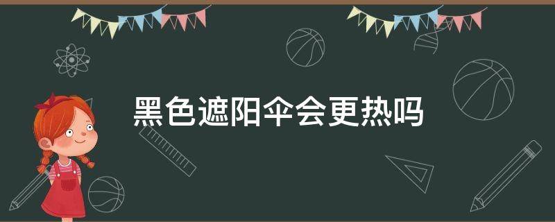 黑色遮阳伞会更热吗