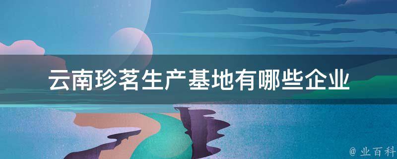 云南珍茗生产基地有哪些企业