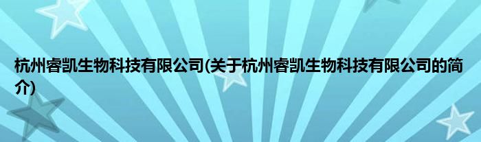 杭州睿凯生物科技有限公司(关于杭州睿凯生物科技有限公司的简介)