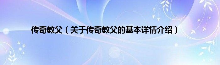 传奇教父（关于传奇教父的基本详情介绍）