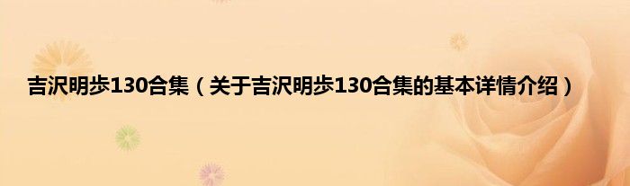 吉沢明歩130合集（关于吉沢明歩130合集的基本详情介绍）