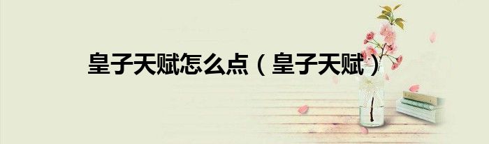 皇子天赋怎么点（皇子天赋）