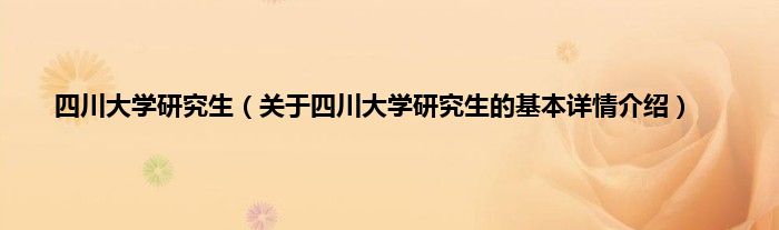 四川大学研究生（关于四川大学研究生的基本详情介绍）