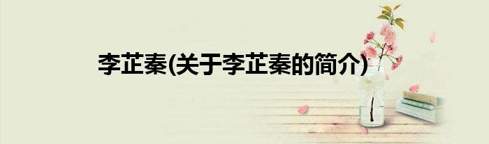 李芷秦(关于李芷秦的简介)