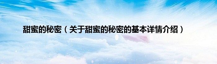 甜蜜的秘密（关于甜蜜的秘密的基本详情介绍）