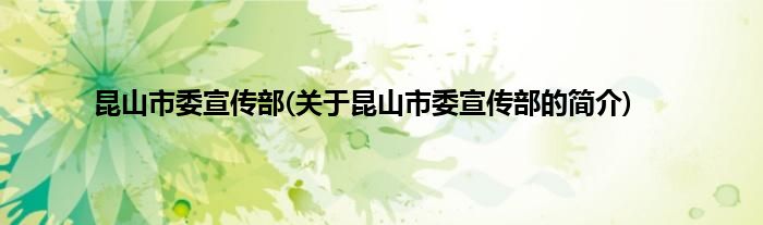 昆山市委宣传部(关于昆山市委宣传部的简介)