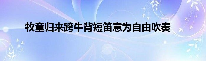 牧童归来跨牛背短笛意为自由吹奏