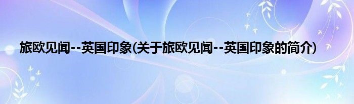 旅欧见闻--英国印象(关于旅欧见闻--英国印象的简介)