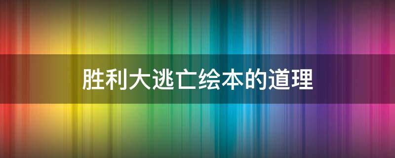 胜利大逃亡绘本的道理