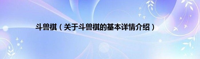 斗兽棋（关于斗兽棋的基本详情介绍）