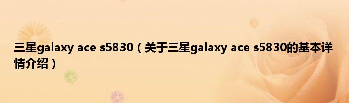 三星galaxy ace s5830（关于三星galaxy ace s5830的基本详情介绍）