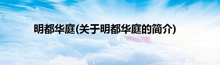 明都华庭(关于明都华庭的简介)