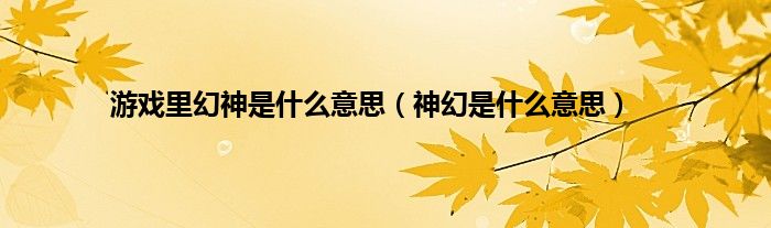 游戏里幻神是什么意思（神幻是什么意思）