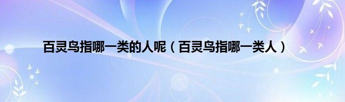 百灵鸟指哪一类的人呢（百灵鸟指哪一类人）