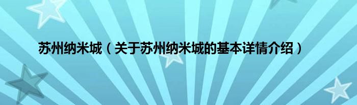 苏州纳米城（关于苏州纳米城的基本详情介绍）