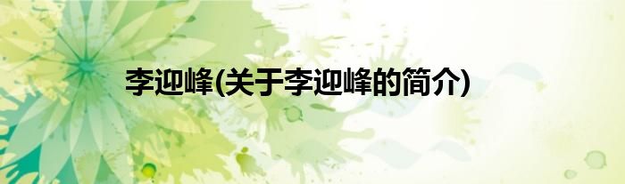 李迎峰(关于李迎峰的简介)