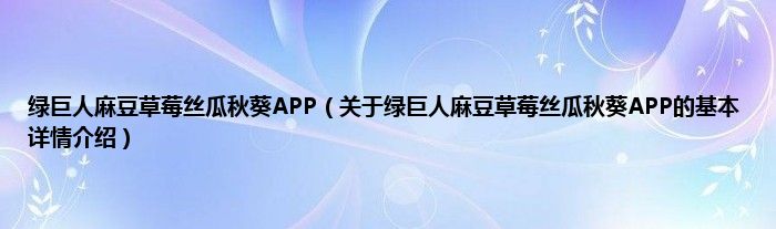 绿巨人麻豆草莓丝瓜秋葵APP（关于绿巨人麻豆草莓丝瓜秋葵APP的基本详情介绍）