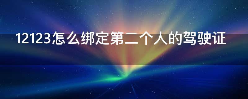 12123怎么绑定第二个人的驾驶证