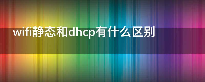 wifi静态和dhcp有什么区别
