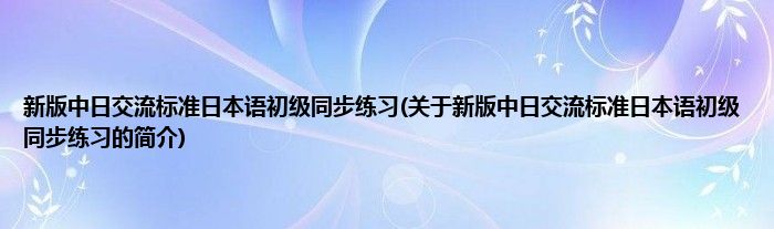 新版中日交流标准日本语初级同步练习(关于新版中日交流标准日本语初级同步练习的简介)
