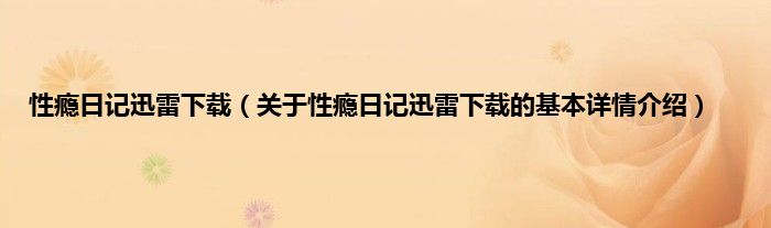性瘾日记迅雷下载（关于性瘾日记迅雷下载的基本详情介绍）