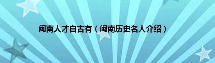 闽南人才自古有（闽南历史名人介绍）
