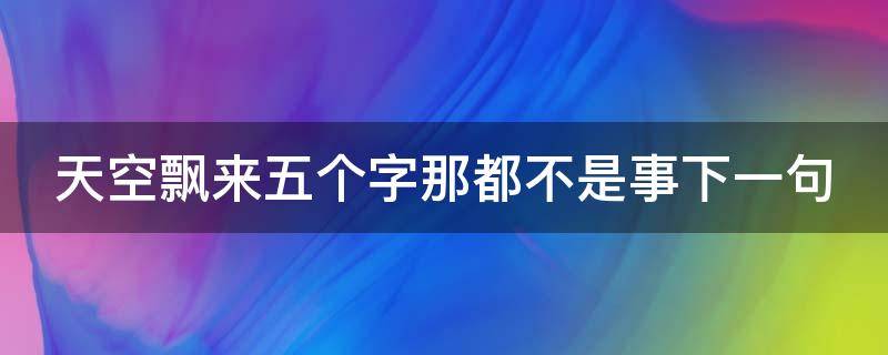 天空飘来五个字那都不是事下一句