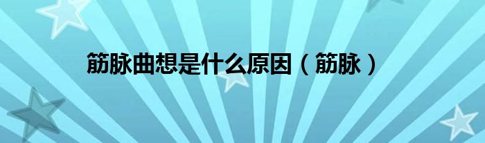 筋脉曲想是什么原因（筋脉）