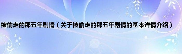 被偷走的那五年剧情（关于被偷走的那五年剧情的基本详情介绍）