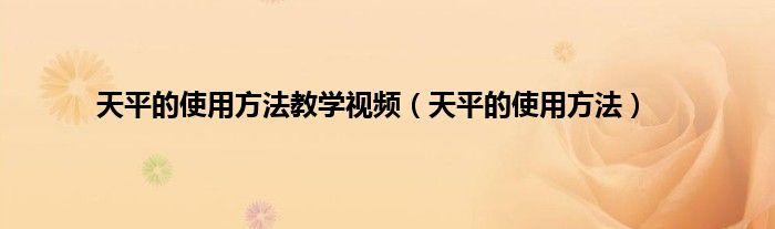 天平的使用方法教学视频（天平的使用方法）