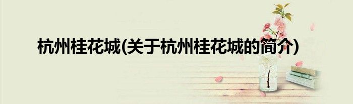 杭州桂花城(关于杭州桂花城的简介)
