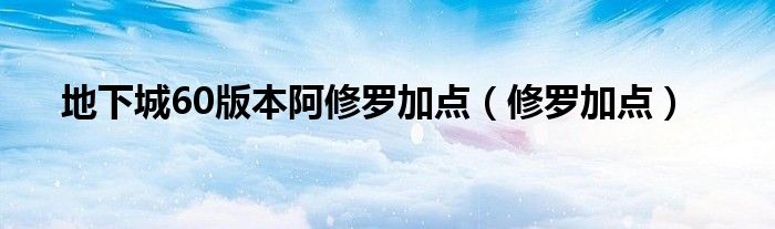 地下城60版本阿修罗加点（修罗加点）