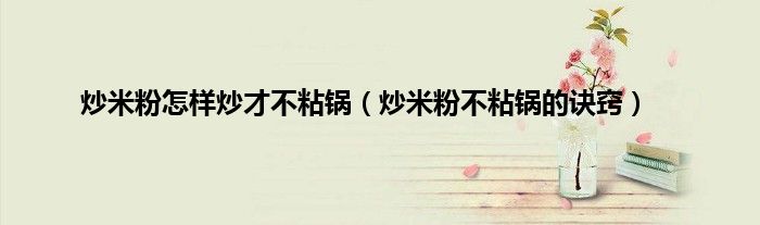 炒米粉怎样炒才不粘锅（炒米粉不粘锅的诀窍）