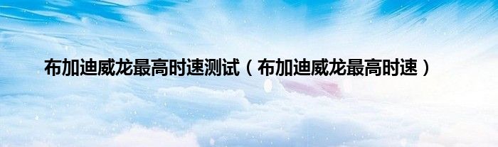 布加迪威龙最高时速测试（布加迪威龙最高时速）