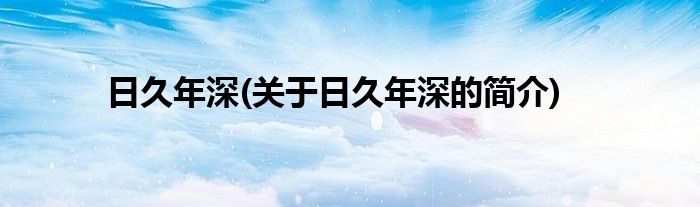 日久年深(关于日久年深的简介)